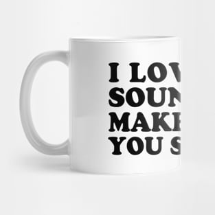 I Love the Sound You Make When You Shut Up Mug